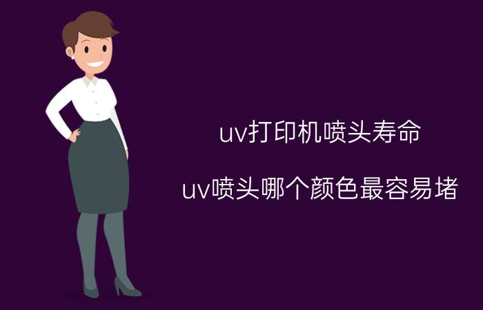 uv打印机喷头寿命 uv喷头哪个颜色最容易堵？